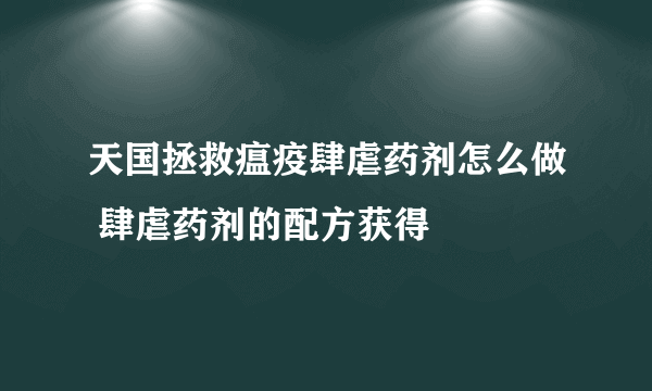 天国拯救瘟疫肆虐药剂怎么做 肆虐药剂的配方获得