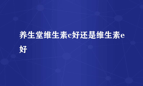 养生堂维生素c好还是维生素e好