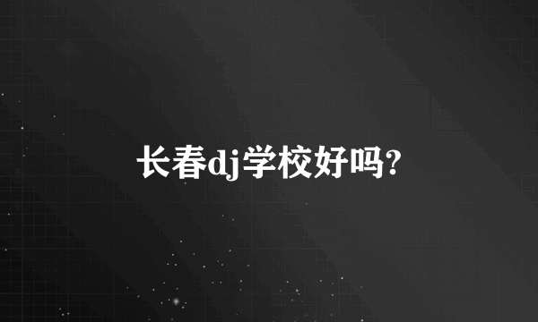 长春dj学校好吗?