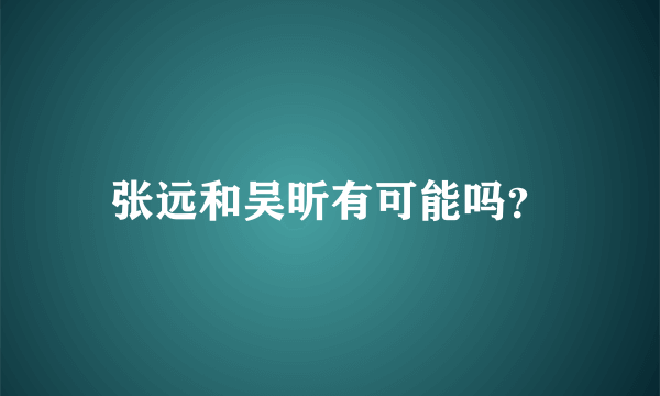 张远和吴昕有可能吗？