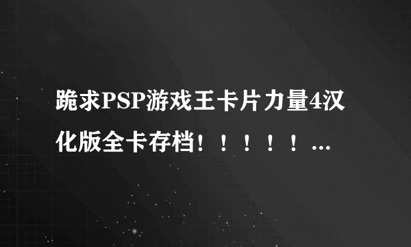 跪求PSP游戏王卡片力量4汉化版全卡存档！！！！！！！！！！