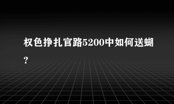 权色挣扎官路5200中如何送蝴？