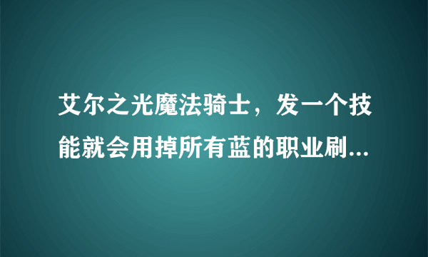 艾尔之光魔法骑士，发一个技能就会用掉所有蓝的职业刷图有前途吗？