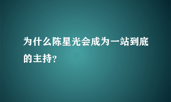 为什么陈星光会成为一站到底的主持？