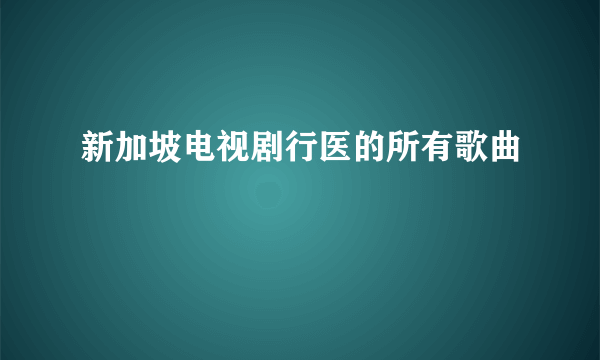 新加坡电视剧行医的所有歌曲