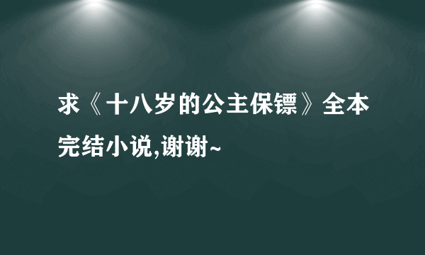 求《十八岁的公主保镖》全本完结小说,谢谢~