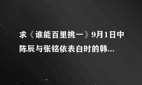求《谁能百里挑一》9月1日中陈辰与张铭依表白时的韩语背景歌曲