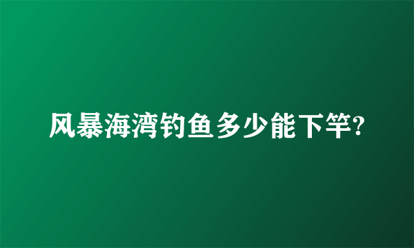 风暴海湾钓鱼多少能下竿?