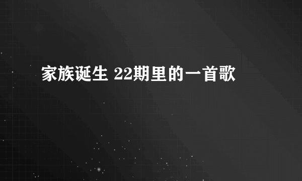 家族诞生 22期里的一首歌