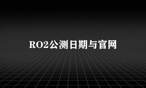 RO2公测日期与官网