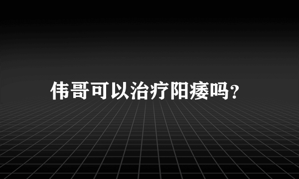 伟哥可以治疗阳痿吗？