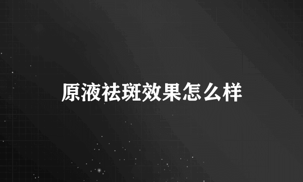 原液祛斑效果怎么样