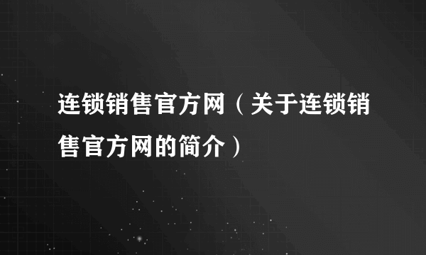 连锁销售官方网（关于连锁销售官方网的简介）