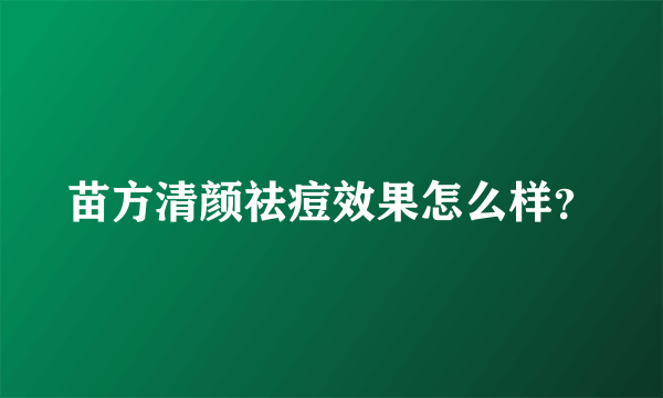 苗方清颜祛痘效果怎么样？