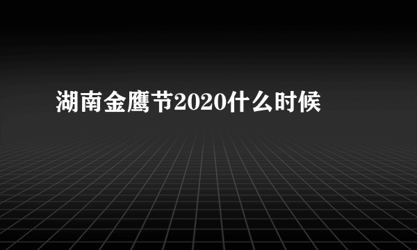 湖南金鹰节2020什么时候