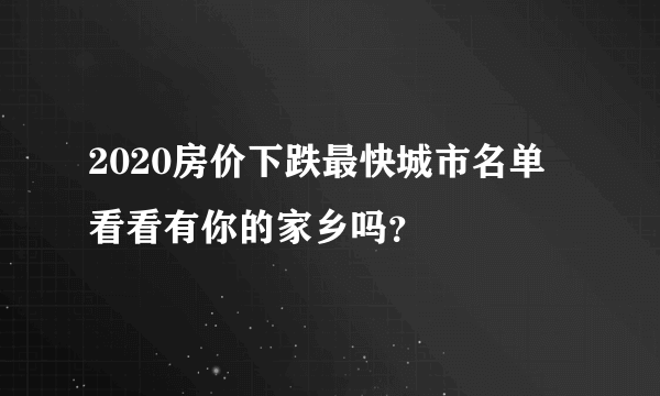 2020房价下跌最快城市名单 看看有你的家乡吗？