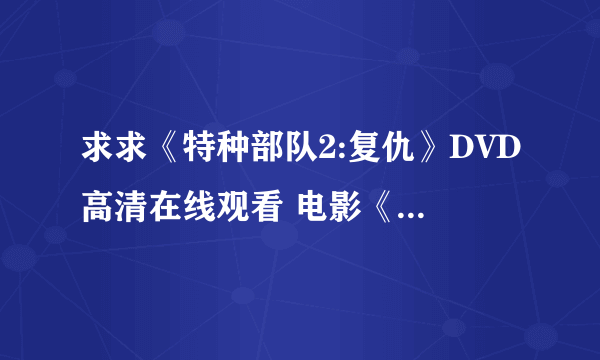 求求《特种部队2:复仇》DVD高清在线观看 电影《特种部队2:复仇》完整国语播放哪有呀？