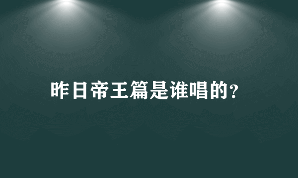 昨日帝王篇是谁唱的？