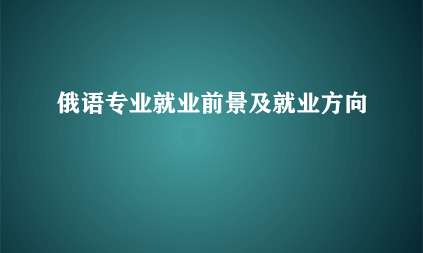 俄语专业就业前景及就业方向