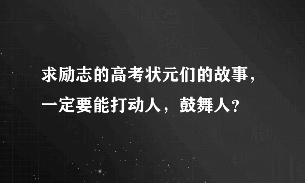 求励志的高考状元们的故事，一定要能打动人，鼓舞人？