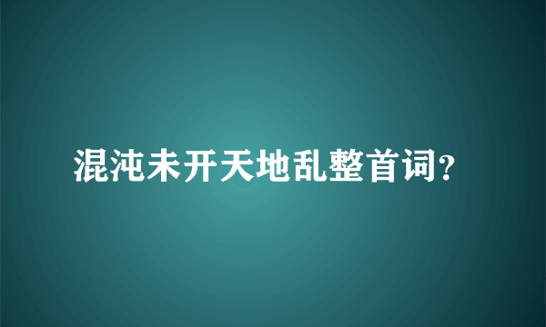 混沌未开天地乱整首词？