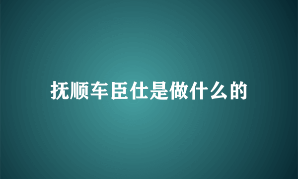 抚顺车臣仕是做什么的