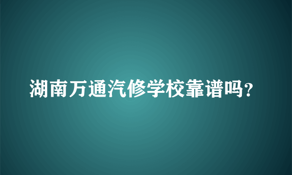 湖南万通汽修学校靠谱吗？