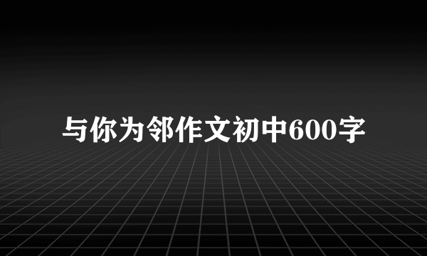 与你为邻作文初中600字