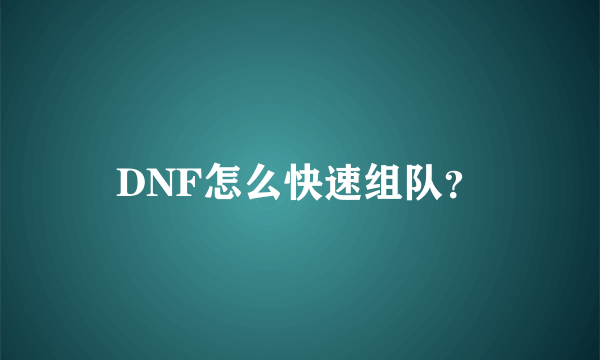 DNF怎么快速组队？