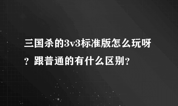 三国杀的3v3标准版怎么玩呀？跟普通的有什么区别？