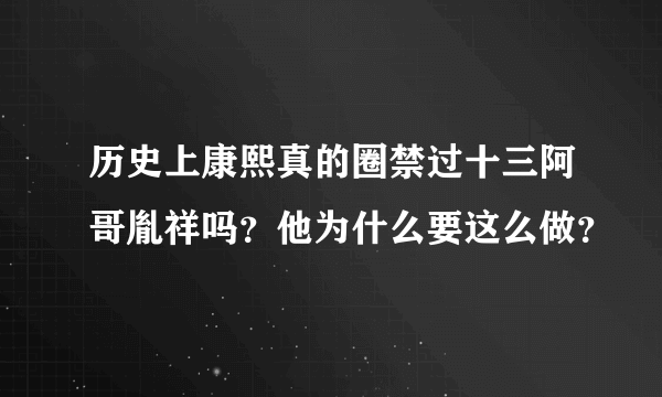 历史上康熙真的圈禁过十三阿哥胤祥吗？他为什么要这么做？