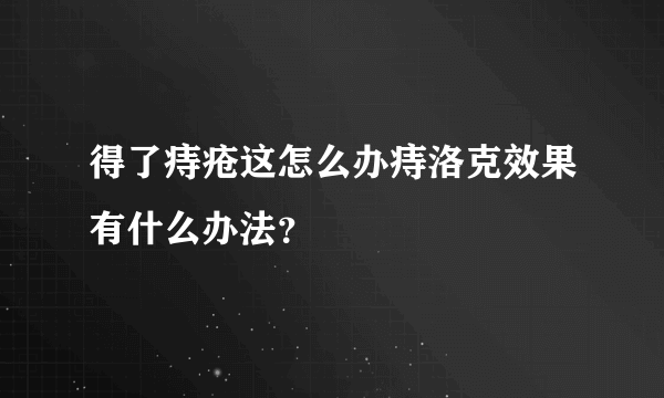 得了痔疮这怎么办痔洛克效果有什么办法？