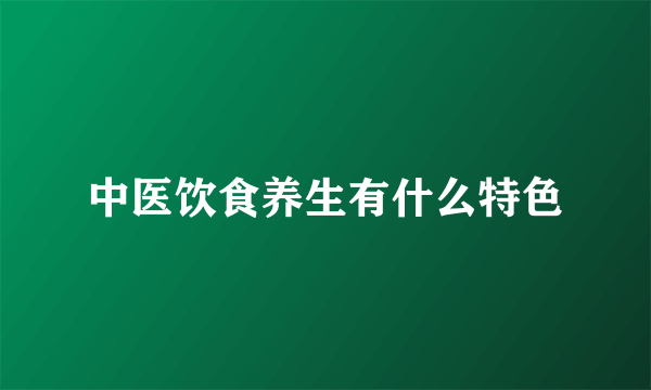 中医饮食养生有什么特色