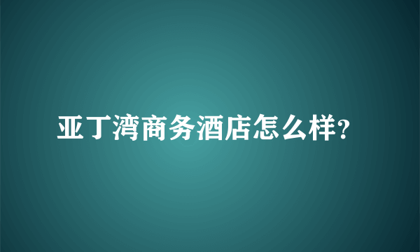 亚丁湾商务酒店怎么样？