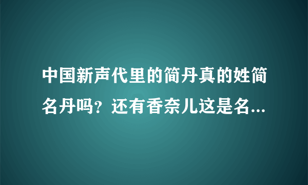 中国新声代里的简丹真的姓简名丹吗？还有香奈儿这是名字吗？请各位热心的网友帮忙解答。