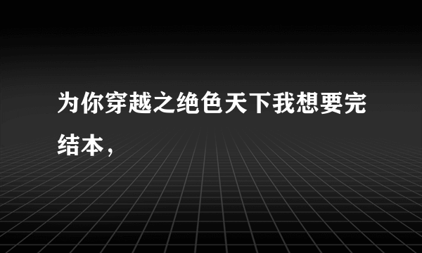 为你穿越之绝色天下我想要完结本，