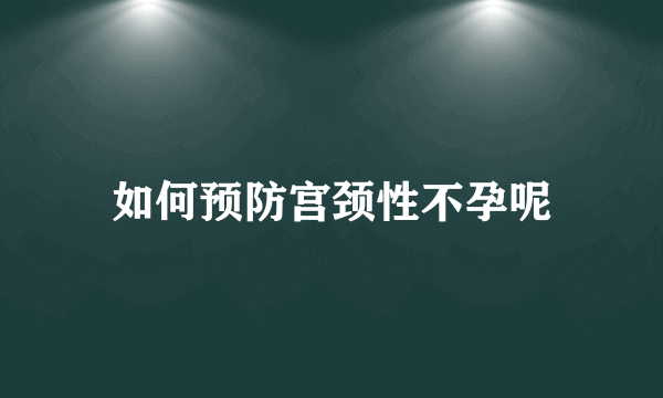 如何预防宫颈性不孕呢