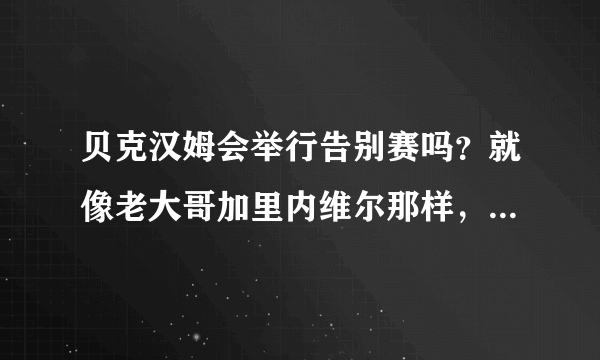 贝克汉姆会举行告别赛吗？就像老大哥加里内维尔那样，希望从回梦剧场举办一场告别赛！