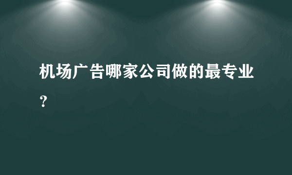 机场广告哪家公司做的最专业？