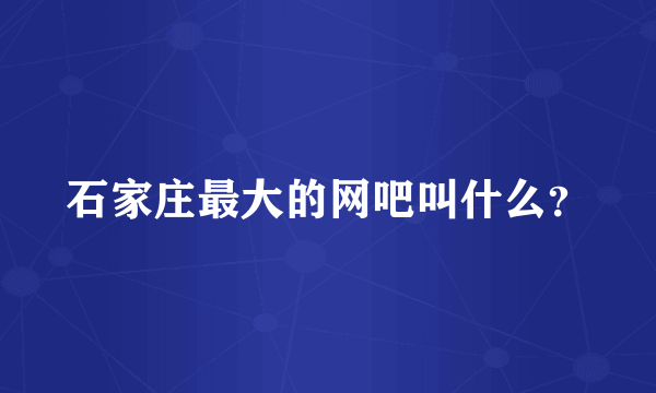 石家庄最大的网吧叫什么？