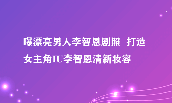 曝漂亮男人李智恩剧照  打造女主角IU李智恩清新妆容