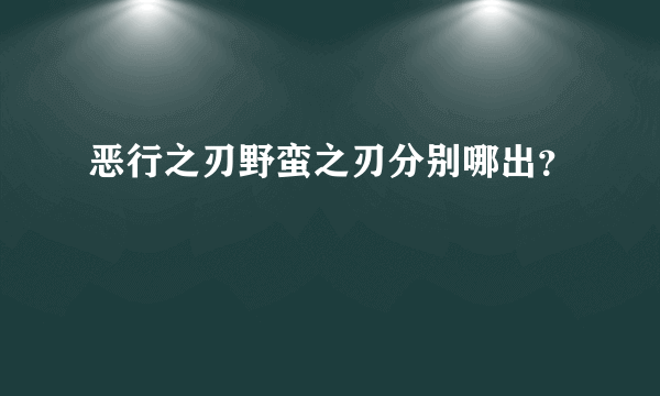 恶行之刃野蛮之刃分别哪出？