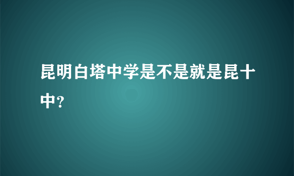 昆明白塔中学是不是就是昆十中？