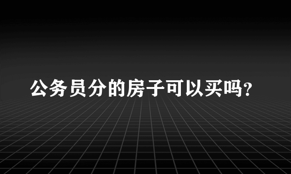 公务员分的房子可以买吗？