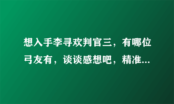 想入手李寻欢判官三，有哪位弓友有，谈谈感想吧，精准度怎样，机械的，耐不耐用，什么的