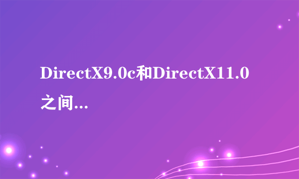 DirectX9.0c和DirectX11.0之间的不同?