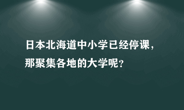 日本北海道中小学已经停课，那聚集各地的大学呢？