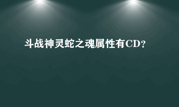 斗战神灵蛇之魂属性有CD？