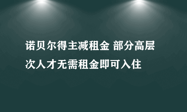 诺贝尔得主减租金 部分高层次人才无需租金即可入住