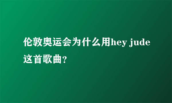 伦敦奥运会为什么用hey jude这首歌曲？